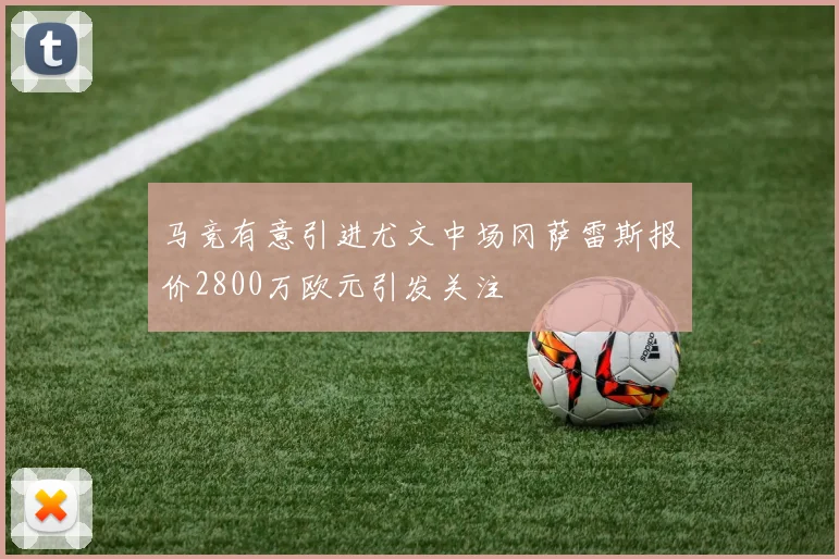 马竞有意引进尤文中场冈萨雷斯报价2800万欧元引发关注