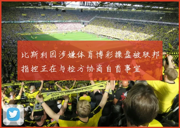 比斯利因涉嫌体育博彩操盘被联邦指控正在与检方协商自首事宜