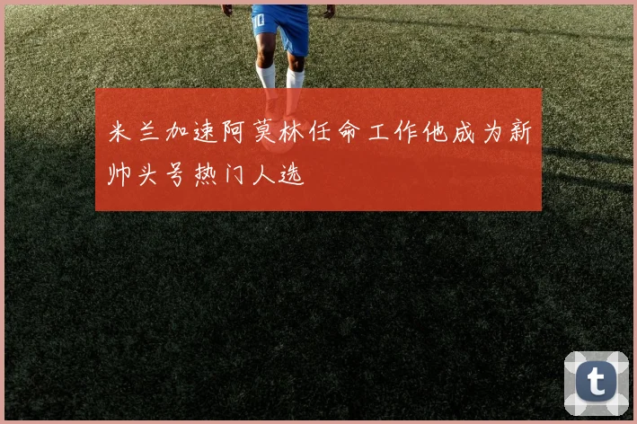 米兰加速阿莫林任命工作他成为新帅头号热门人选