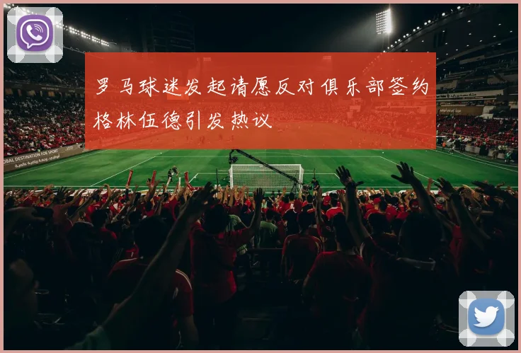 罗马球迷发起请愿反对俱乐部签约格林伍德引发热议