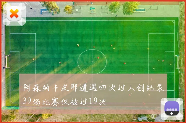 阿森纳卡皮耶遭遇四次过人创纪录39场比赛仅被过19次
