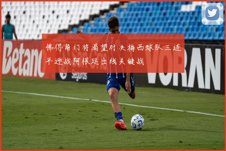 佛得角门将渴望对决梅西球队三连平迎战阿根廷出线关键战