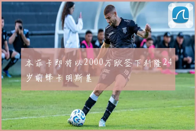 本菲卡即将以2000万欧签下科隆24岁前锋卡明斯基