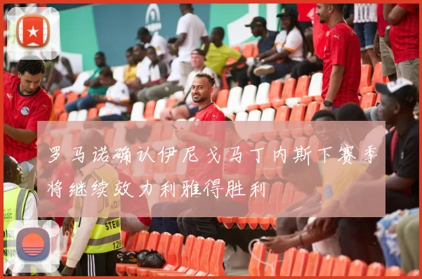 罗马诺确认伊尼戈马丁内斯下赛季将继续效力利雅得胜利